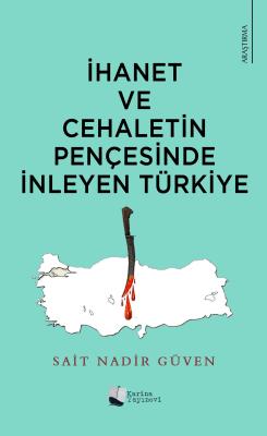 İhanet ve Cehaletin Pençesinde İnleyen Türkiye Sait Nadir Güven